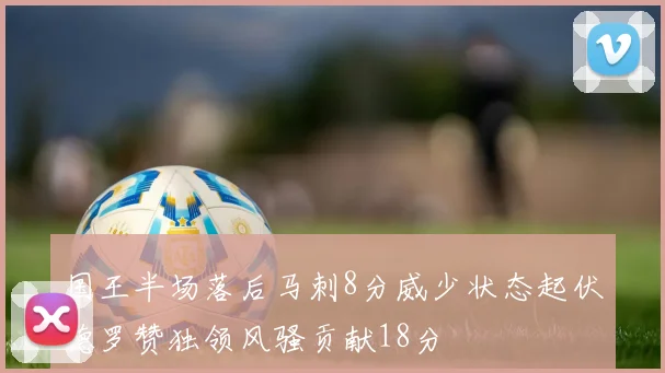国王半场落后马刺8分威少状态起伏德罗赞独领风骚贡献18分