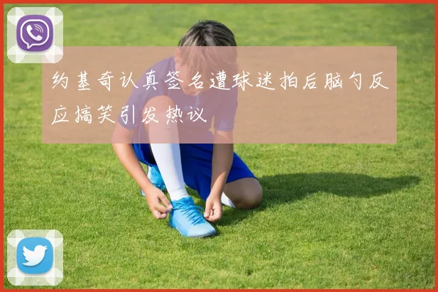 约基奇认真签名遭球迷拍后脑勺反应搞笑引发热议