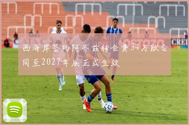 西海岸签约阿齐兹转会费34万欧合同至2027年底正式生效