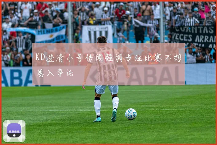 KD澄清小号传闻强调专注比赛不想卷入争论