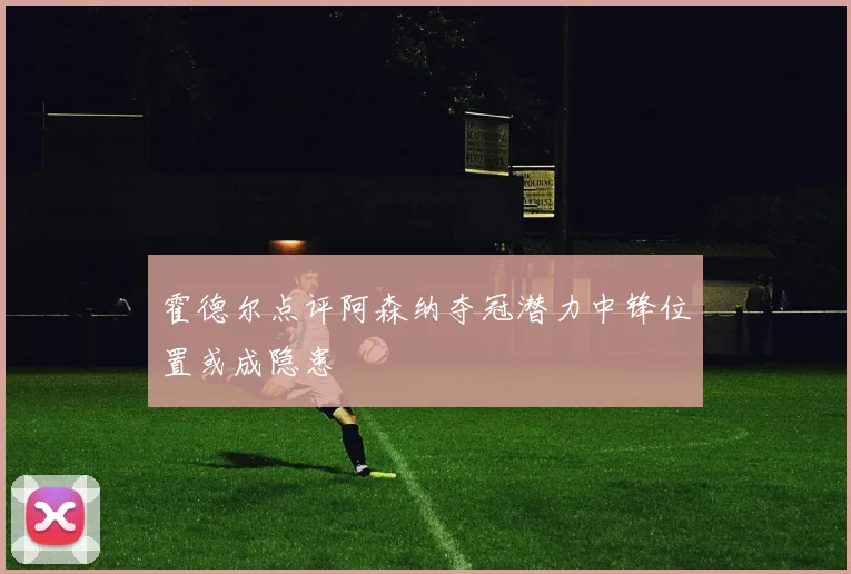霍德尔点评阿森纳夺冠潜力中锋位置或成隐患