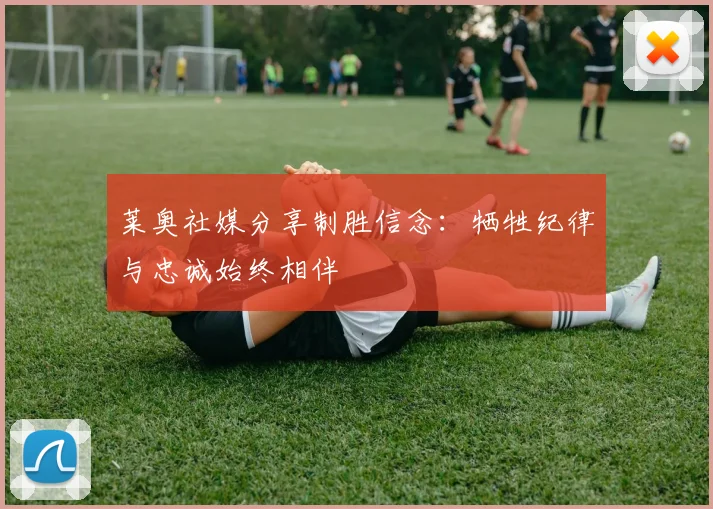 莱奥社媒分享制胜信念：牺牲纪律与忠诚始终相伴