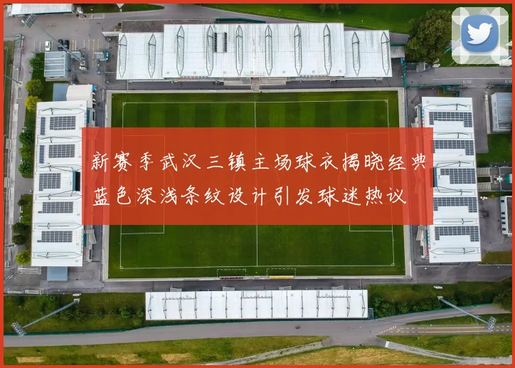 新赛季武汉三镇主场球衣揭晓经典蓝色深浅条纹设计引发球迷热议