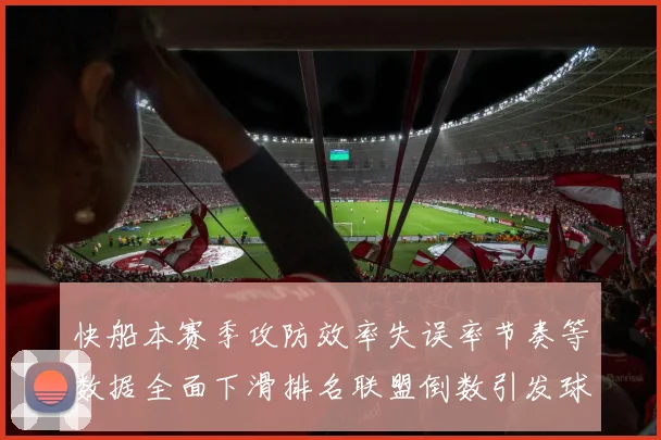 快船本赛季攻防效率失误率节奏等数据全面下滑排名联盟倒数引发球迷担忧