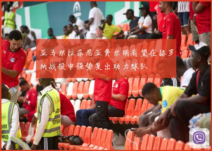 亚马尔拉菲尼亚费尔明有望在赫罗纳战役中强势复出助力球队
