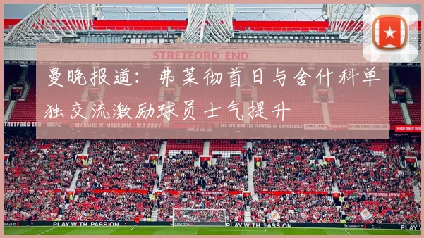 曼晚报道：弗莱彻首日与舍什科单独交流激励球员士气提升