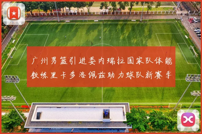 广州男篮引进委内瑞拉国家队体能教练里卡多洛佩兹助力球队新赛季