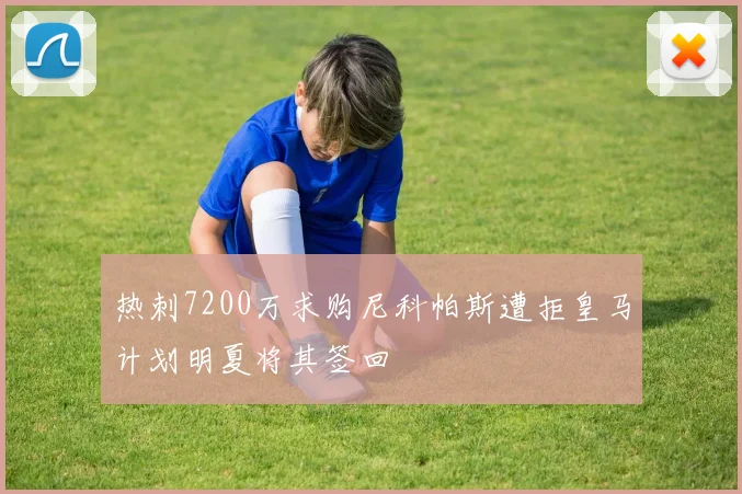 热刺7200万求购尼科帕斯遭拒皇马计划明夏将其签回