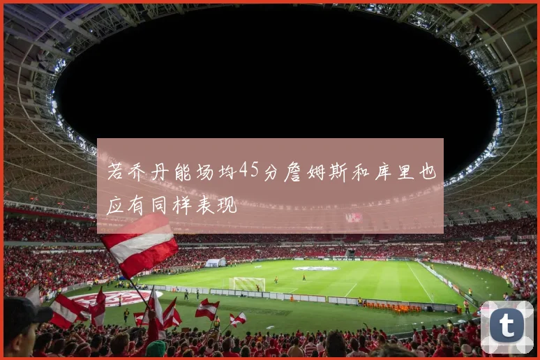 若乔丹能场均45分詹姆斯和库里也应有同样表现