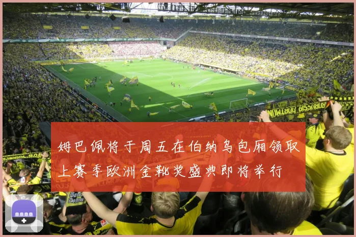 姆巴佩将于周五在伯纳乌包厢领取上赛季欧洲金靴奖盛典即将举行