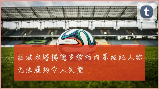 拉波尔塔揭德罗续约内幕经纪人称无法履约令人失望