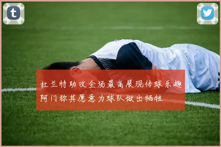 杜兰特助攻全场最高展现传球乐趣阿门称其愿意为球队做出牺牲